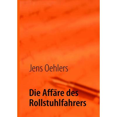 Die Affäre des Rollstuhlfahrers, Taschenbuch von Jens Oehlers, BoD – Books on Demand, 978-3-8370-8046-9