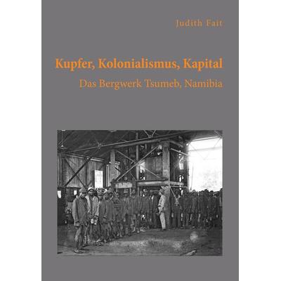 Kupfer, Kolonialismus, Kapital. Das Bergwerk Tsumeb, Namibia, Taschenbuch von Judith Fait, Diplomica Verlag GmbH, 978-3-96146-712-9