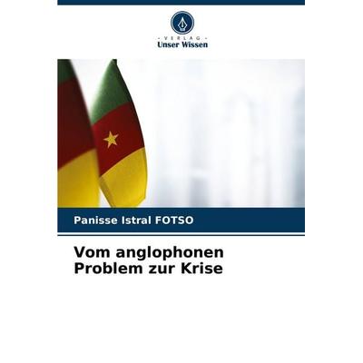 Vom anglophonen Problem zur Krise, Taschenbuch von Panisse Istral FOTSO, Verlag Unser Wissen, 978-620-8-80330-8