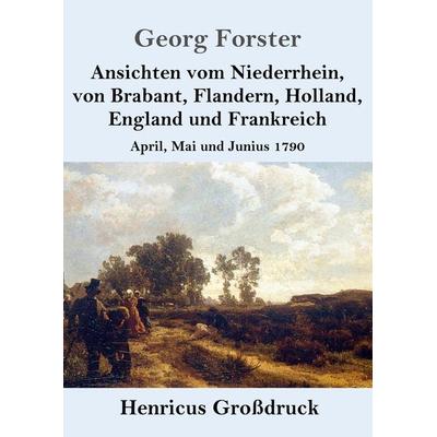 Ansichten vom Niederrhein, von Brabant, Flandern, Holland, England und Frankreich (Großdruck), Taschenbuch von Georg Forster, BoD - Books on Demand,