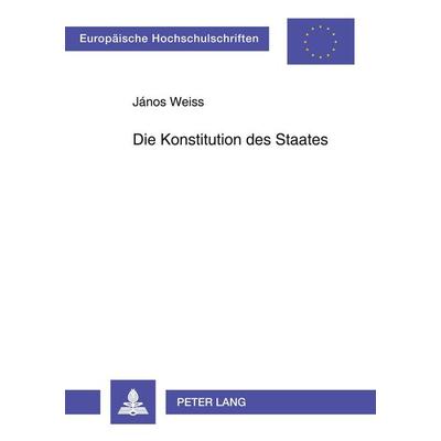 Die Konstitution des Staates, Taschenbuch von János Weiss, Peter Lang GmbH, Internationaler Verlag der Wissenschaften, 978-3-631-53432-8