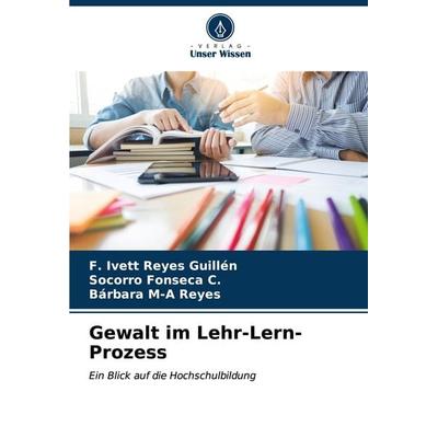 Gewalt im Lehr-Lern-Prozess, Taschenbuch von F. Ivett Reyes Guillén,Socorro Fonseca C.,Bárbara M-A Reyes, Verlag Unser Wissen, 978-620-6-65636-4
