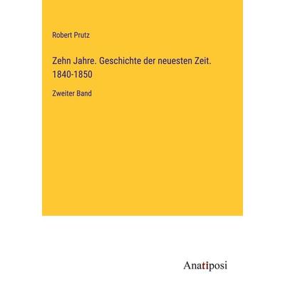 Zehn Jahre. Geschichte der neuesten Zeit. 1840-1850, Gebundene Ausgabe von Robert Prutz, Anatiposi Verlag, 978-3-382-00411-8