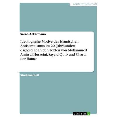 Ideologische Motive des islamischen Antisemitismus im 20. Jahrhundert dargestellt an den Texten von Mohammed Am¿n al-Husseini, Sayyid Qutb und Charta