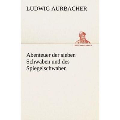 Abenteuer der sieben Schwaben und des Spiegelschwaben, Taschenbuch von Ludwig Aurbacher, Tredition, 978-3-8424-8827-4