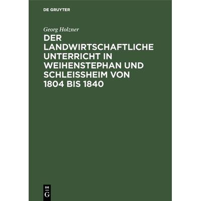Der landwirtschaftliche Unterricht in Weihenstephan und Schleißheim von 1804 bis 1840, Gebundene Ausgabe von Georg Holzner, De Gruyter Oldenbourg,