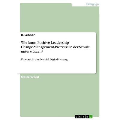 Wie kann Positive Leadership Change-Management-Prozesse in der Schule unterstützen?, Taschenbuch von B. Lehner, GRIN, 978-3-389-09929-2