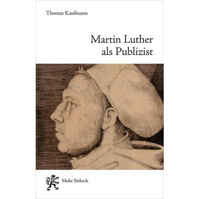 Martin Luther als Publizist, Taschenbuch von Thomas Kaufmann, Mohr Siebeck, 978-3-16-164344-6