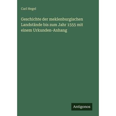 Geschichte der meklenburgischen Landstände bis zum Jahr 1555 mit einem Urkunden-Anhang, Gebundene Ausgabe von Carl Hegel, Antigonos Verlag,