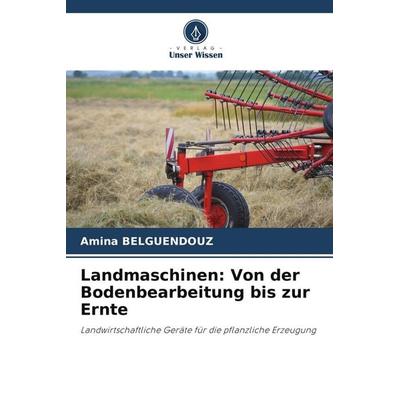 Landmaschinen: Von der Bodenbearbeitung bis zur Ernte, Taschenbuch von Amina Belguendouz, Verlag Unser Wissen, 978-620-8-55623-5