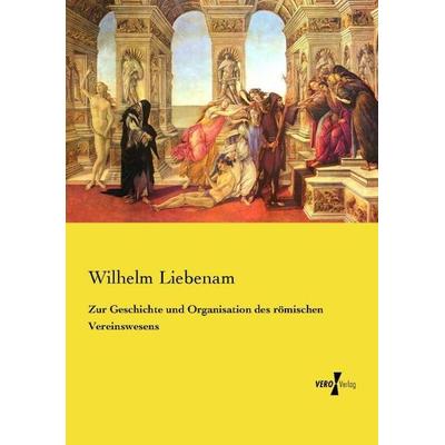 Zur Geschichte und Organisation des römischen Vereinswesens, Taschenbuch von Wilhelm Liebenam, Vero Verlag, 978-3-7372-2573-1