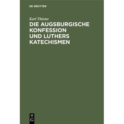 Die Augsburgische Konfession und Luthers Katechismen, Gebundene Ausgabe von Karl Thieme, De Gruyter, 978-3-11-131252-1