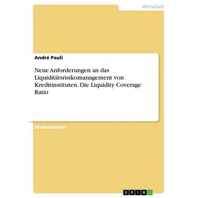 Neue Anforderungen an das Liquiditätsrisikomanagement von Kreditinstituten. Die Liquidity Coverage Ratio, Taschenbuch von André Pauli, GRIN,