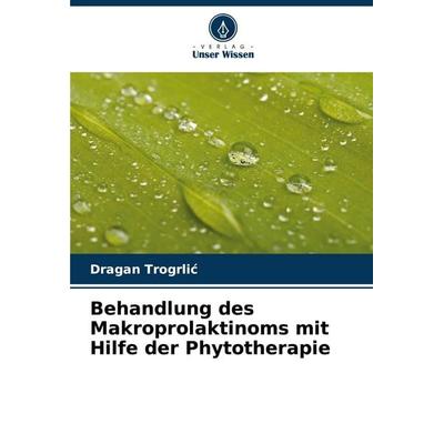 Behandlung des Makroprolaktinoms mit Hilfe der Phytotherapie, Taschenbuch von Dragan Trogrli¿, Verlag Unser Wissen, 978-620-7-14907-0