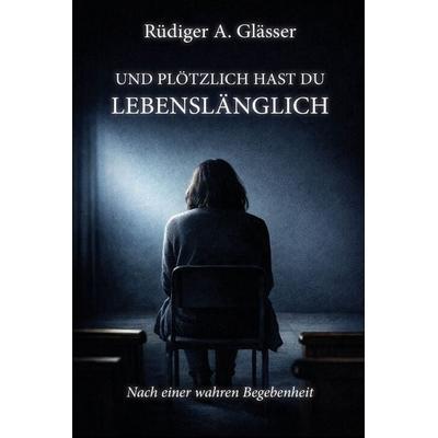 Und plötzlich hast du lebenslänglich, Taschenbuch von Rüdiger A. Glässer, Elektronik-Praktiker, 978-3-96901-139-3