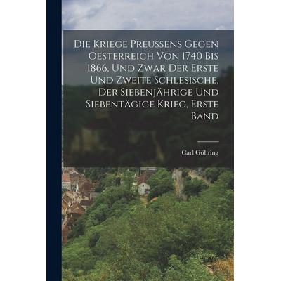 Die kriege preußens gegen Oesterreich von 1740 bis 1866, und zwar der erste und zweite Schlesische, der siebenjährige und siebentägige Krieg, Erste