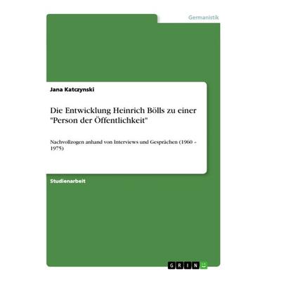 Die Entwicklung Heinrich Bölls zu einer 'Person der Öffentlichkeit'; Taschenbuch von Jana Katczynski, GRIN, 978-3-668-85097-2