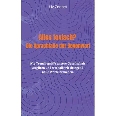 Alles toxisch? Die Sprachfalle der Gegenwart, Taschenbuch von Liz Zentra, BoD – Books on Demand, 978-3-8192-5048-4