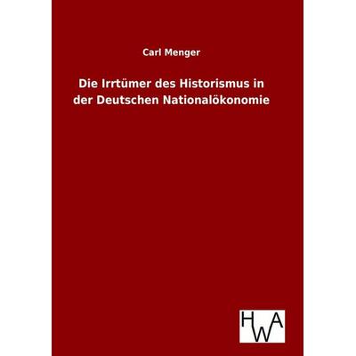 Die Irrtümer des Historismus in der Deutschen Nationalökonomie, Gebundene Ausgabe von Carl Menger, Salzwasser, 978-3-86383-247-6