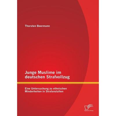 Junge Muslime im deutschen Strafvollzug: Eine Untersuchung zu ethnischen Minderheiten in Strafanstalten, Taschenbuch von Thorsten Beermann, Diplomica