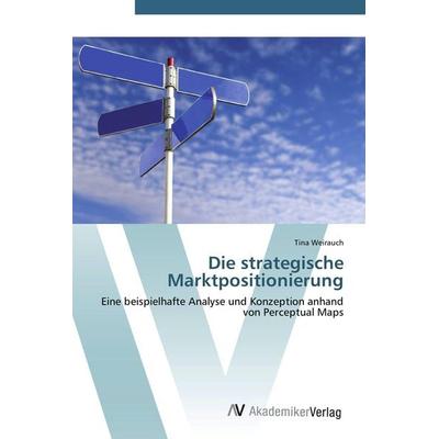 Die strategische Marktpositionierung, Taschenbuch von Tina Weirauch, AV Akademikerverlag, 978-3-639-44024-9