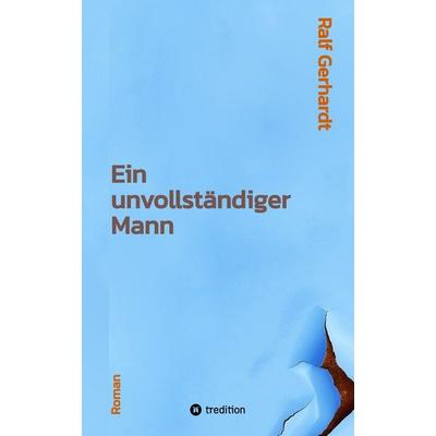Ein unvollständiger Mann, Gebundene Ausgabe von Ralf Gerhardt, Tredition, 978-3-347-90703-4