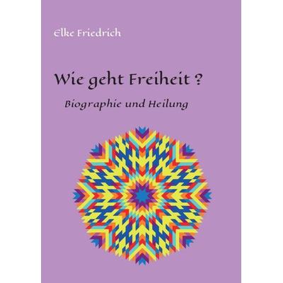 Wie geht Freiheit?, Taschenbuch von Elke Friedrich, Tredition, 978-3-7497-2148-1