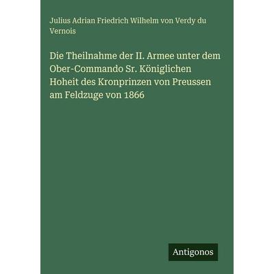 Die Theilnahme der II. Armee unter dem Ober-Commando Sr. Königlichen Hoheit des Kronprinzen von Preussen am Feldzuge von 1866, Gebundene Ausgabe von
