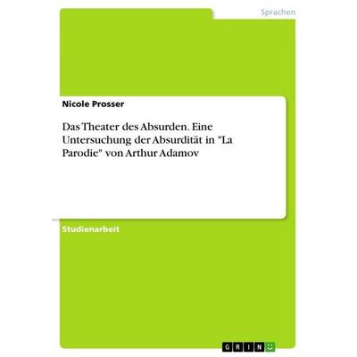 Das Theater des Absurden. Eine Untersuchung der Absurdität in 'La Parodie' von Arthur Adamov, Taschenbuch von Nicole Prosser, GRIN, 978-3-346-44014-3