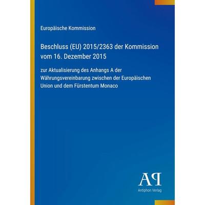 Beschluss (EU) 2015/2363 der Kommission vom 16. Dezember 2015, Taschenbuch von Europäische Kommission, Antiphon Verlag, 978-3-387-99367-7