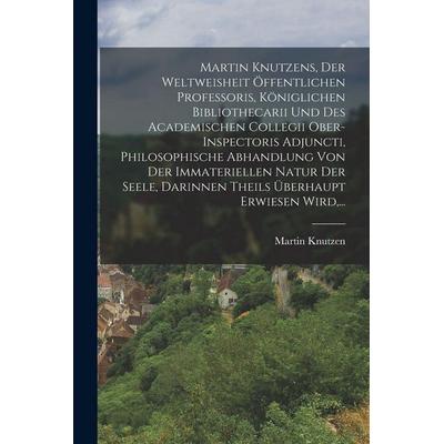 Martin Knutzens, Der Weltweisheit Öffentlichen Professoris, Königlichen Bibliothecarii Und Des Academischen Collegii Ober-inspectoris Adjuncti,
