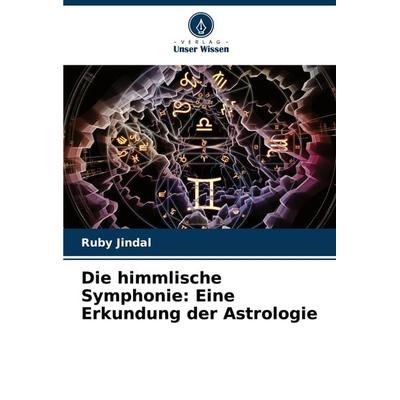 Die himmlische Symphonie: Eine Erkundung der Astrologie, Taschenbuch von Ruby Jindal, Verlag Unser Wissen, 978-620-7-73431-3