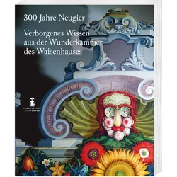 300 Jahre Neugier. Verborgenes Wissen aus der Wunderkammer das Halleschen Waisenhauses, Fachbücher von Tom Gärtig, Philipp Wille, Holger Zaunstöck