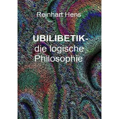 UBILIBETIK- die logische Philosophie, Taschenbuch von Reinhart Hens, Epubli, 978-3-7418-4773-8