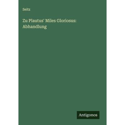 Zu Plautus' Miles Gloriosus: Abhandlung, Gebundene Ausgabe von Seitz, Antigonos Verlag, 978-3-388-94085-4