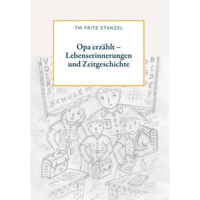 Opa erzählt - Lebenserinnerungen und Zeitgeschichte, Gebundene Ausgabe von Fritz Stanzel, Buchschmiede, 978-3-99139-523-2