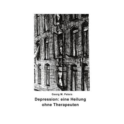 Depression: eine Heilung ohne Therapeuten, Gebundene Ausgabe von Georg M. Peters, SPIEL, 978-3-933537-52-2