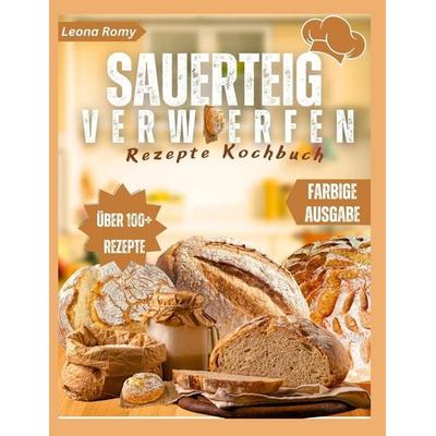 Sauerteig verwerfen Rezepte Kochbuch, Taschenbuch von Leona Romy, Independently Published