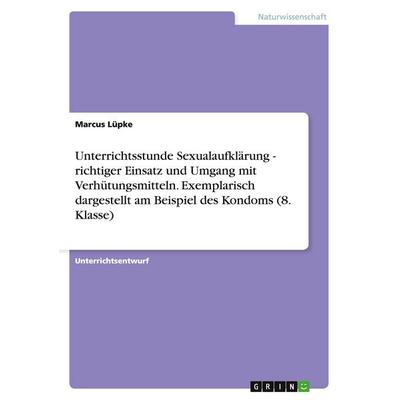 Unterrichtsstunde Sexualaufklärung - richtiger Einsatz und Umgang mit Verhütungsmitteln. Exemplarisch dargestellt am Beispiel des Kondoms (8. Klasse),