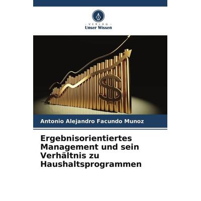 Ergebnisorientiertes Management und sein Verhältnis zu Haushaltsprogrammen, Taschenbuch von Antonio Alejandro Facundo Muñoz, Verlag Unser Wissen,