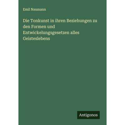 Die Tonkunst in ihren Beziehungen zu den Formen und Entwickelungsgesetzen alles Geisteslebens, Gebundene Ausgabe von Emil Naumann, Antigonos Verlag,