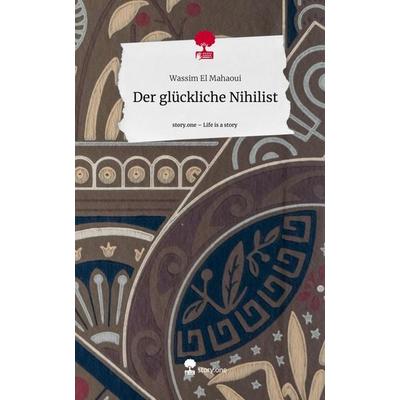 Der glückliche Nihilist. Life is a Story - story.one, Gebundene Ausgabe von Wassim El Mahaoui, Storylution, 978-3-7115-3721-8