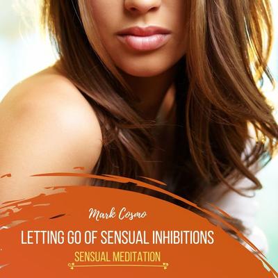 Letting Go of Sensual Inhibitions - Sensual Meditation - Mark Cosmo, Audio, 4061707398469