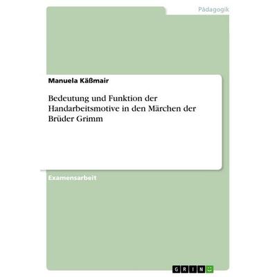 Bedeutung und Funktion der Handarbeitsmotive in den Märchen der Brüder Grimm, Taschenbuch von Manuela Kässmair, GRIN, 978-3-640-67836-5