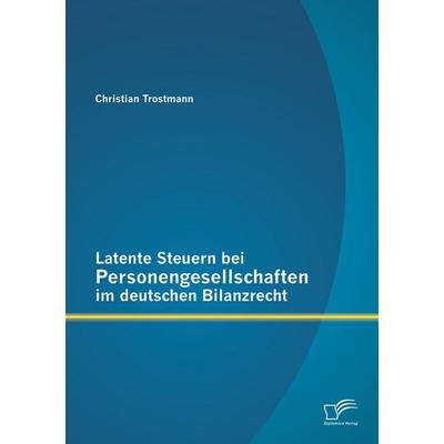 Latente Steuern bei Personengesellschaften im deutschen Bilanzrecht, Taschenbuch von Christian Trostmann, Diplomica Verlag GmbH, 978-3-8428-8970-5