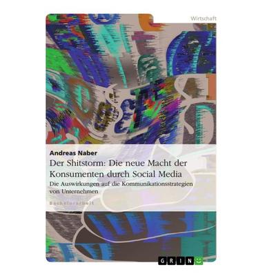 Der Shitstorm: Die neue Macht der Konsumenten durch Social Media, Taschenbuch von Andreas Naber, GRIN, 978-3-656-37622-4