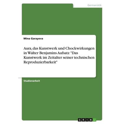 Aura, das Kunstwerk und Chockwirkungen in Walter Benjamins Aufsatz 'Das Kunstwerk im Zeitalter seiner technischen Reproduzierbarkeit'; Taschenbuch von