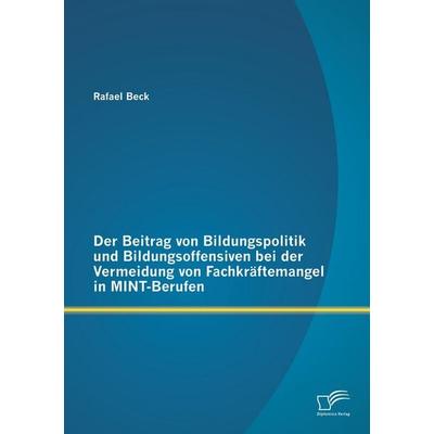Der Beitrag von Bildungspolitik und Bildungsoffensiven bei der Vermeidung von Fachkräftemangel in MINT-Berufen, Taschenbuch von Rafael Beck, Diplomica