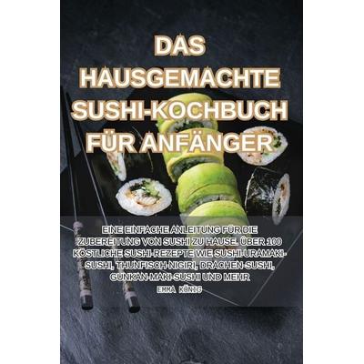 DAS HAUSGEMACHTE SUSHI-KOCHBUCH FÜR ANFÄNGER, Taschenbuch von Emma König, ¿¿¿ ¿¿¿¿, 978-1-83564-500-0