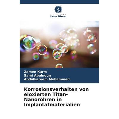 Korrosionsverhalten von eloxierten Titan-Nanoröhren in Implantatmaterialien, Taschenbuch von Zamen Karm,Sami Abulnoun,Abdulkareem Mohammed, Verlag